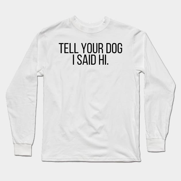 Tell Your Dog I Said Hi - Dog Quotes Long Sleeve T-Shirt by BloomingDiaries